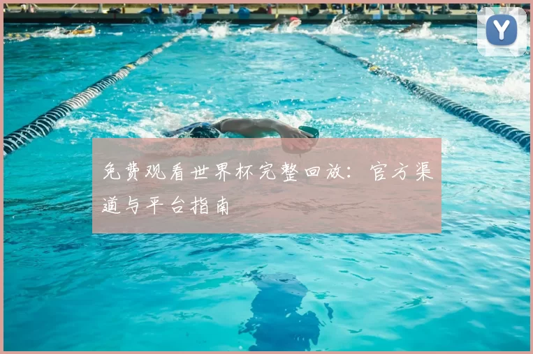 免费观看世界杯完整回放：官方渠道与平台指南