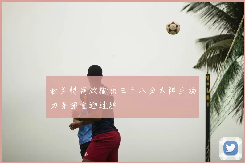 杜兰特高效输出三十八分太阳主场力克掘金迎连胜