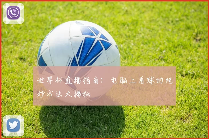 世界杯直播指南:电脑上看球的绝妙方法大揭秘