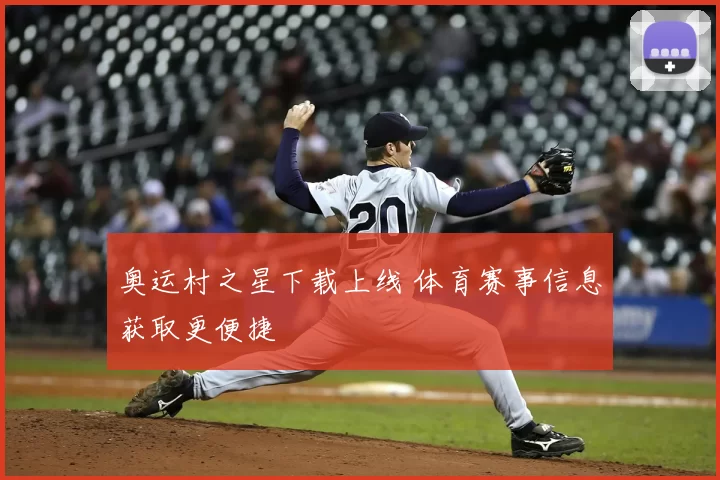 奥运村之星下载上线 体育赛事信息获取更便捷