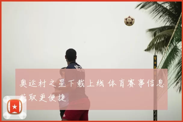 奥运村之星下载上线 体育赛事信息获取更便捷
