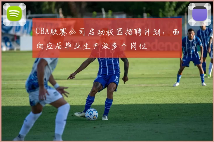 CBA联赛公司启动校园招聘计划，面向应届毕业生开放多个岗位