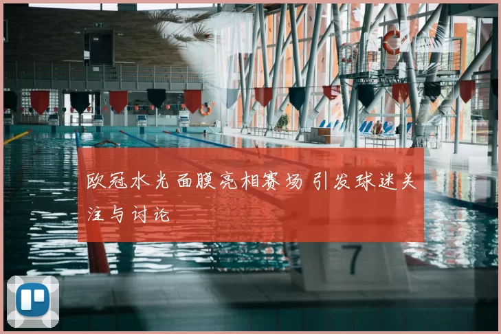 欧冠水光面膜亮相赛场 引发球迷关注与讨论
