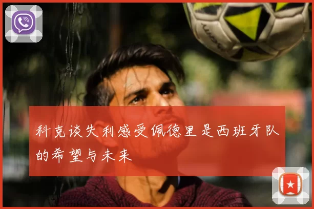 科克谈失利感受佩德里是西班牙队的希望与未来
