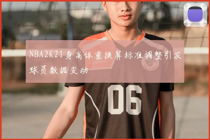 NBA2K21身高体重换算标准调整引发球员数据变动