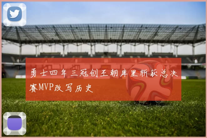 勇士四年三冠创王朝库里斩获总决赛MVP改写历史