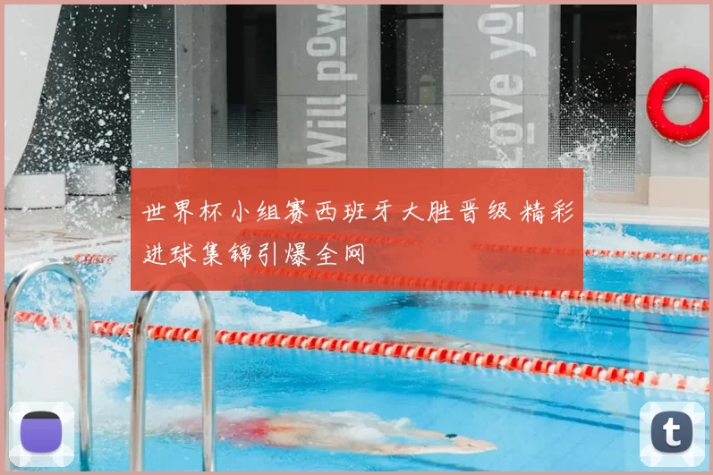 世界杯小组赛西班牙大胜晋级 精彩进球集锦引爆全网