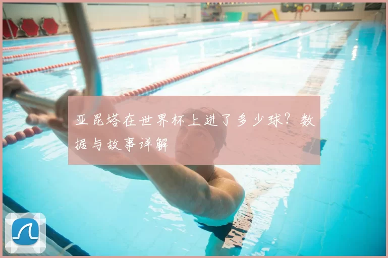 亚昆塔在世界杯上进了多少球？数据与故事详解