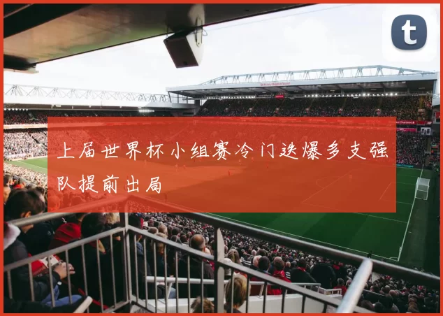 上届世界杯小组赛冷门迭爆多支强队提前出局