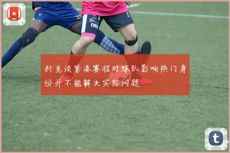 科克谈紧凑赛程对球队影响热门身份并不能解决实际问题