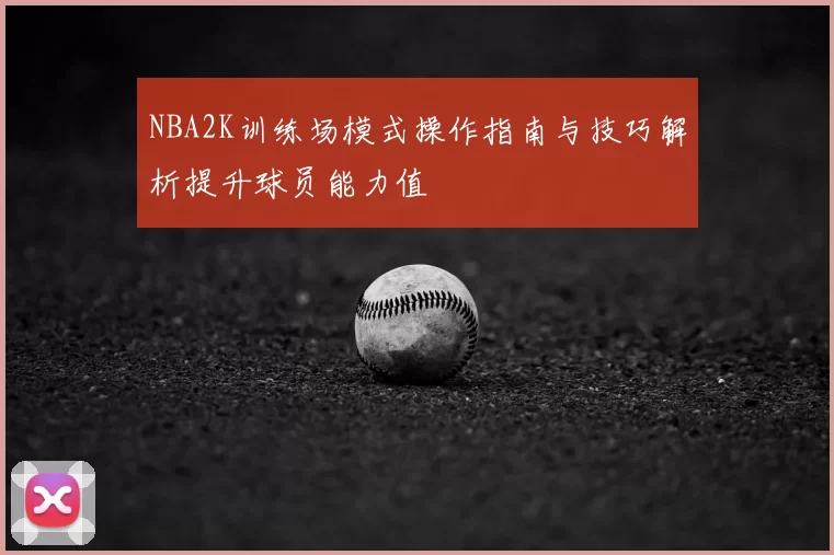NBA2K训练场模式操作指南与技巧解析提升球员能力值
