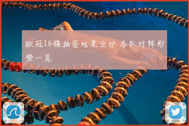 欧冠16强抽签结果出炉 各队对阵形势一览