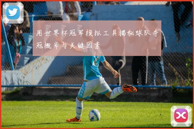 用世界杯冠军模拟工具揭秘球队夺冠概率与关键因素