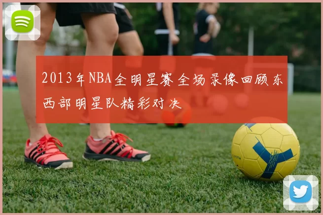 2013年NBA全明星赛全场录像回顾东西部明星队精彩对决