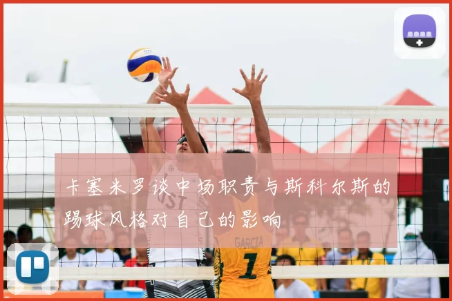卡塞米罗谈中场职责与斯科尔斯的踢球风格对自己的影响