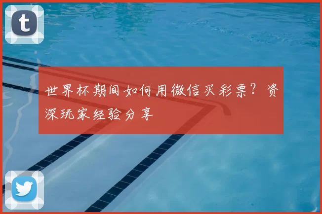 世界杯期间如何用微信买彩票？资深玩家经验分享