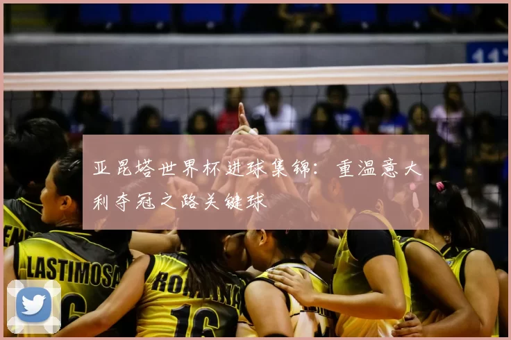 亚昆塔世界杯进球集锦：重温意大利夺冠之路关键球