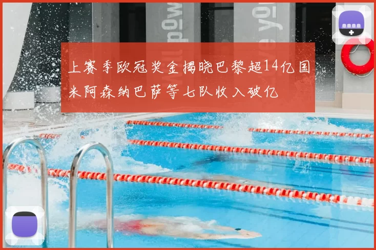 上赛季欧冠奖金揭晓巴黎超14亿国米阿森纳巴萨等七队收入破亿