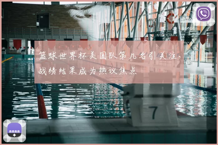 篮球世界杯美国队第几名引关注,战绩结果成为热议焦点