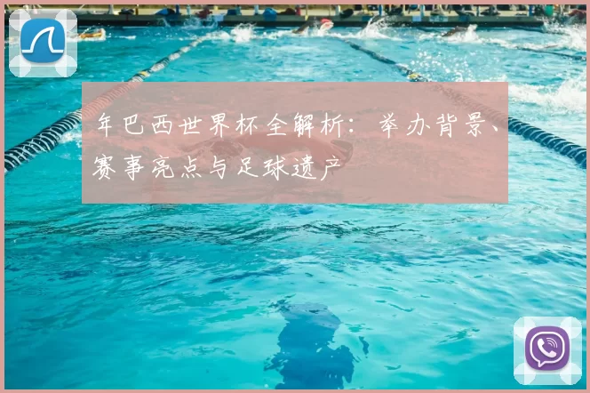 年巴西世界杯全解析：举办背景、赛事亮点与足球遗产