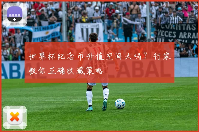 世界杯纪念币升值空间大吗？行家教你正确收藏策略