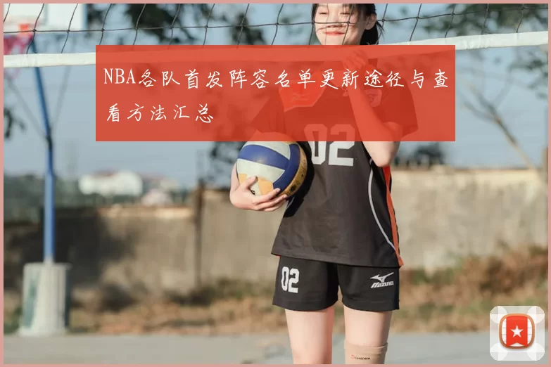 NBA各队首发阵容名单更新途径与查看方法汇总