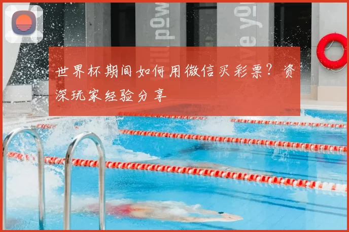 世界杯期间如何用微信买彩票？资深玩家经验分享