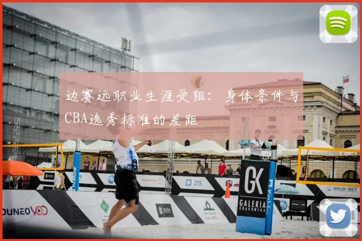 边赛远职业生涯受阻:身体条件与CBA选秀标准的差距