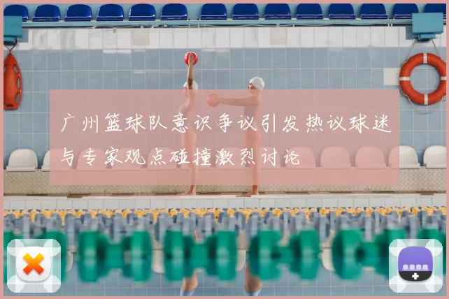 广州篮球队意识争议引发热议球迷与专家观点碰撞激烈讨论