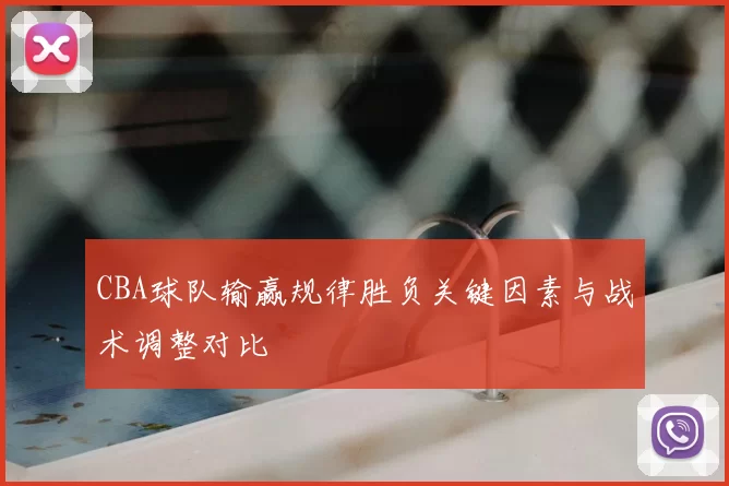 CBA球队输赢规律胜负关键因素与战术调整对比