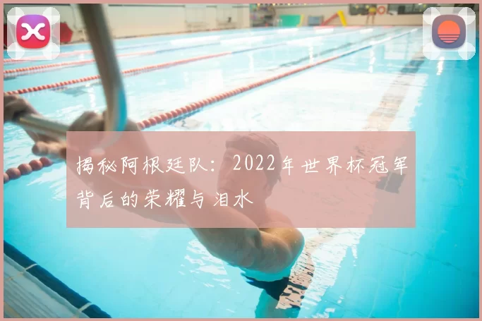 揭秘阿根廷队:2022年世界杯冠军背后的荣耀与泪水