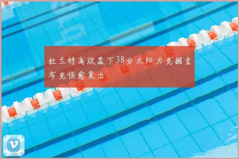杜兰特高效轰下38分太阳力克掘金布克伤愈复出