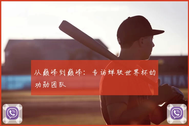从巅峰到巅峰：专访蝉联世界杯的功勋团队