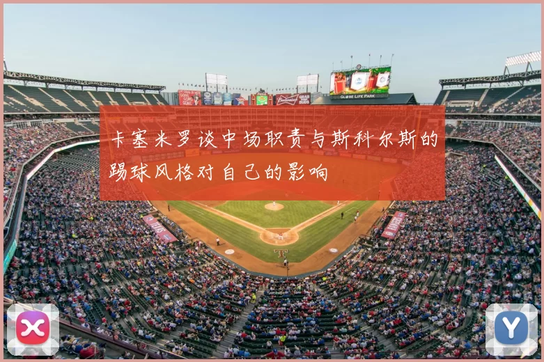 卡塞米罗谈中场职责与斯科尔斯的踢球风格对自己的影响