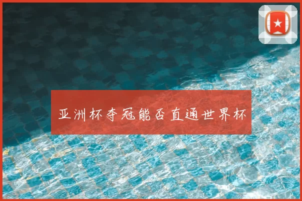 亚洲杯夺冠能否直通世界杯