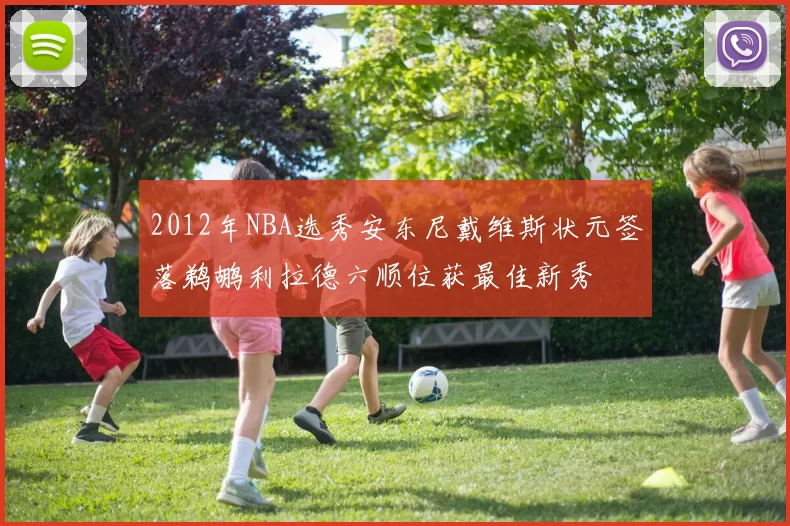 2012年NBA选秀安东尼戴维斯状元签落鹈鹕利拉德六顺位获最佳新秀