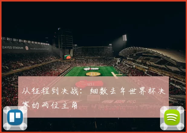从征程到决战：细数去年世界杯决赛的两位主角
