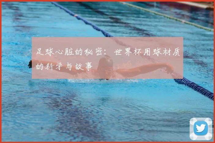 足球心脏的秘密：世界杯用球材质的科学与故事