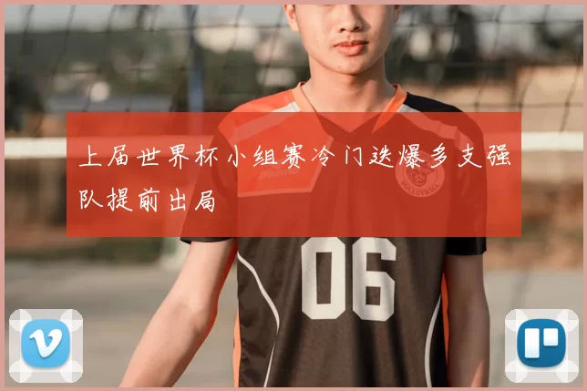 上届世界杯小组赛冷门迭爆多支强队提前出局