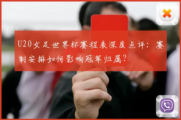 U20女足世界杯赛程表深度点评:赛制安排如何影响冠军归属?