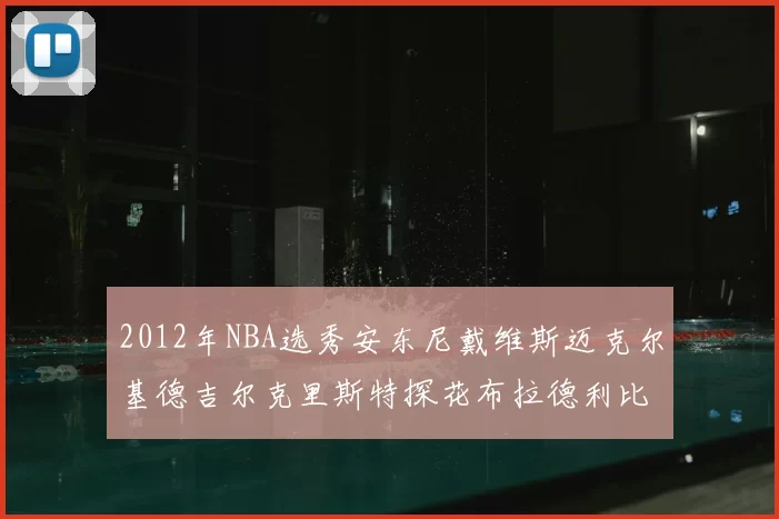 2012年NBA选秀安东尼戴维斯迈克尔基德吉尔克里斯特探花布拉德利比尔