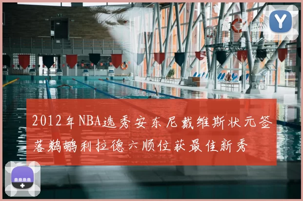 2012年NBA选秀安东尼戴维斯状元签落鹈鹕利拉德六顺位获最佳新秀