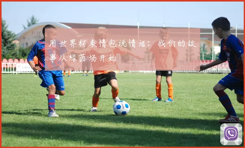 用世界杯表情包说情话：我们的故事从绿茵场开始