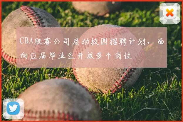 CBA联赛公司启动校园招聘计划，面向应届毕业生开放多个岗位