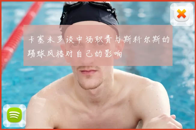 卡塞米罗谈中场职责与斯科尔斯的踢球风格对自己的影响