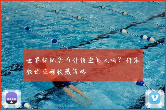 世界杯纪念币升值空间大吗？行家教你正确收藏策略